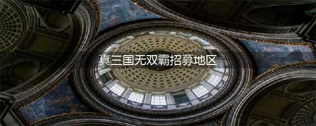 《真三国无双霸》全武将区域招募图 招募区域分布图(真三国无双霸招募地区)
