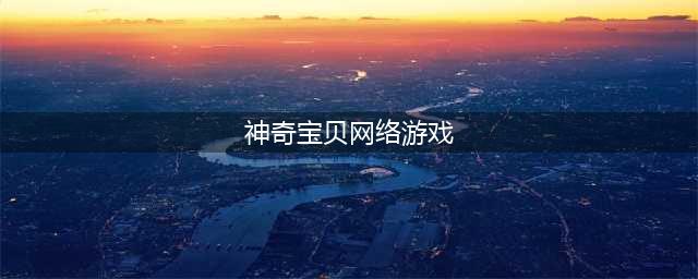 神奇宝贝游戏排行榜前十名2022 神奇宝贝系列游戏推荐(神奇宝贝网络游戏)