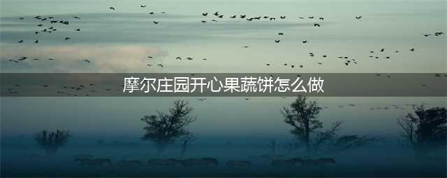 摩尔庄园开心果蔬饼怎么做 开心果蔬饼菜谱制作方法(摩尔庄园开心果蔬饼怎么做)