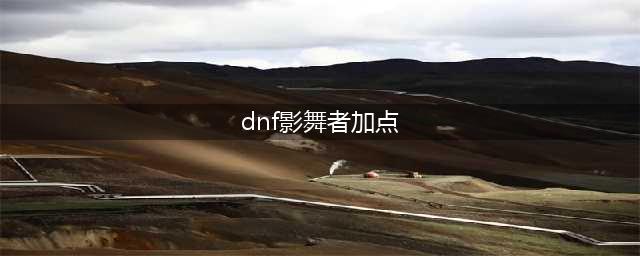 《DNF》影舞者怎么加点 影舞者加点分享(dnf影舞者加点)