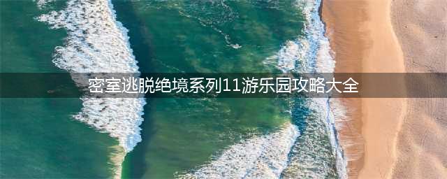 密室逃脱绝境系列11游乐园图文全攻略(密室逃脱绝境系列11游乐园攻略大全)