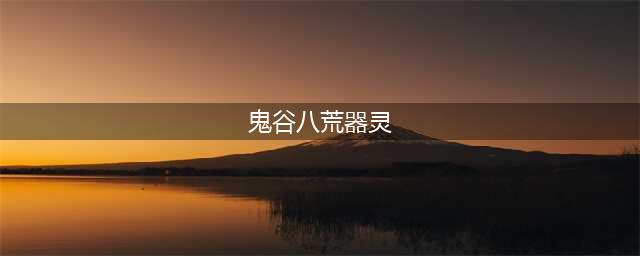 《鬼谷八荒》六大神级器灵技能大全一览(鬼谷八荒器灵)