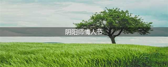 阴阳师情人节活动有什么 情人节活动介绍(阴阳师情人节)