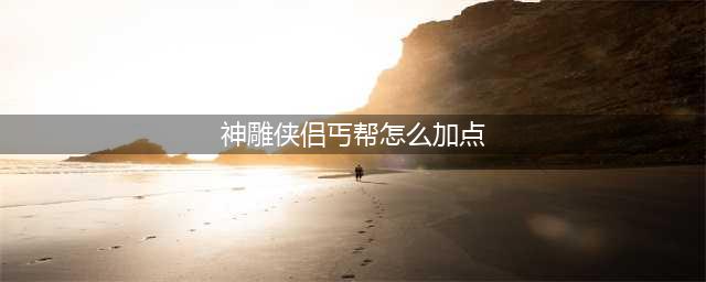 《神雕侠侣2》手游丐帮如何加点 丐帮天赋加点方法(神雕侠侣丐帮怎么加点)