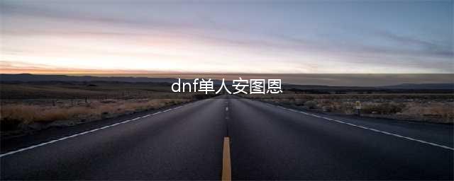 《dnf》单人安图恩怎么打 单人安图恩打法流程攻略(dnf单人安图恩)