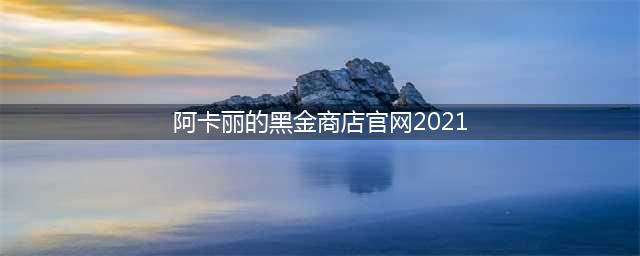 英雄联盟阿卡丽的黑金商店9月时间 2021年9月黑金商店网址(阿卡丽的黑金商店官网2021)