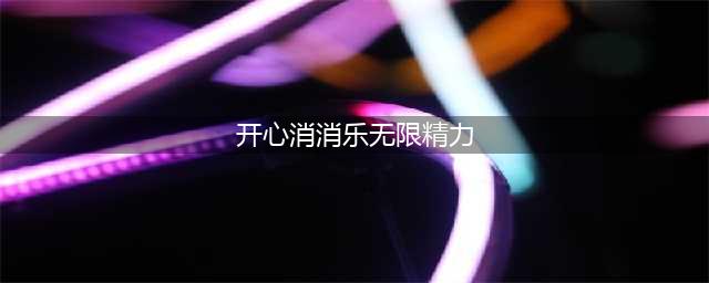 开心消消乐怎么获得无限精力(开心消消乐无限精力)