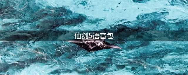 仙剑奇侠传5怎么安装语音包 语音包安装常见问题(仙剑5语音包)