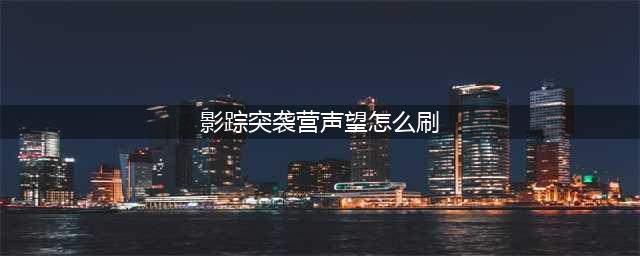 《魔兽世界》影踪突袭营声望怎么刷 影踪突袭营声望速刷途径一览(影踪突袭营声望怎么刷)