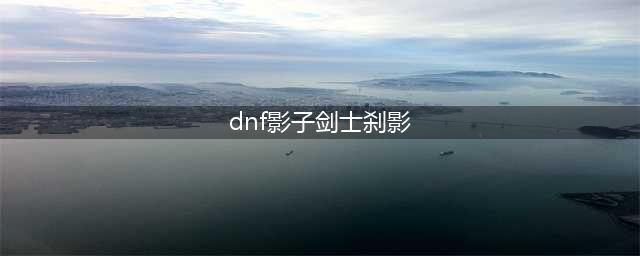 《DNF》手游影子剑士刹影攻略 暗影迷宫BOSS打法分享(dnf影子剑士刹影)