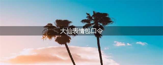 王者荣耀张大仙表情包口令码大全 张大仙表情包领取方法(大仙表情包口令)