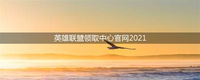 《英雄联盟》领取中心官网2021 LOL领取中心地址分享(英雄联盟领取中心官网2021)