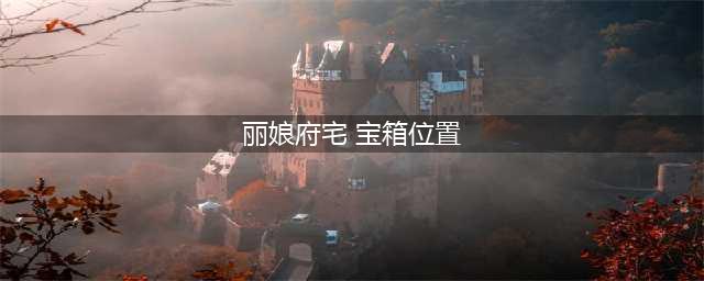 《江南百景图》丽娘府宅宝箱在什么地方 丽娘府宅宝箱位置一览(丽娘府宅 宝箱位置)