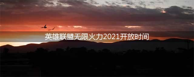 2021无限火力开放时间详情一览 英雄联盟无限火力2021开放时间(英雄联盟无限火力2021开放时间)