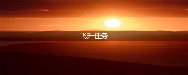 诛仙3飞升任务怎么做-飞升任务完成攻略(飞升任务)