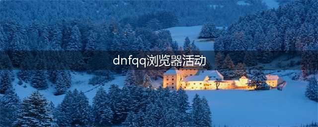 《DNF》热爱与竞技QQ浏览器活动在哪 热爱与竞技QQ浏览器活动地址分享(dnfqq浏览器活动)