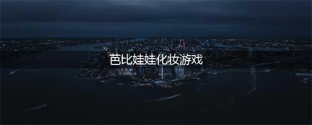 芭比化妆游戏下载大全2022 好玩的芭比化妆手游排行榜(芭比娃娃化妆游戏)