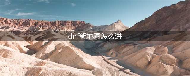 《dnf》新副本怎么进 新副本进入方法(dnf新地图怎么进)