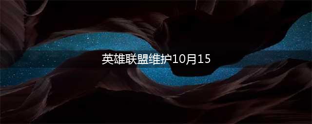 《英雄联盟》10月15号维护补偿怎么样 维护补偿一览(英雄联盟维护10月15)