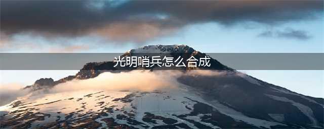 《云顶之弈》光明哨兵羁绊合成方法(光明哨兵怎么合成)