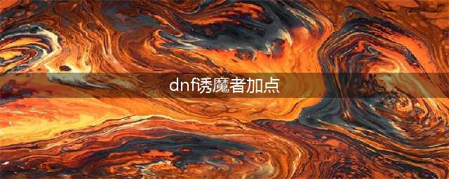 《DNF》2021诱魔者技能攻略 技能加点推荐(dnf诱魔者加点)