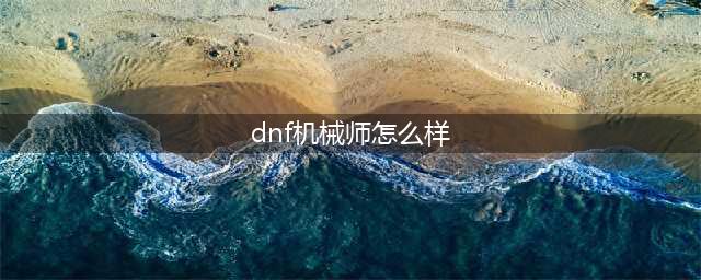 《DNF》男机械强度怎么样 男机械强度分析(dnf机械师怎么样)