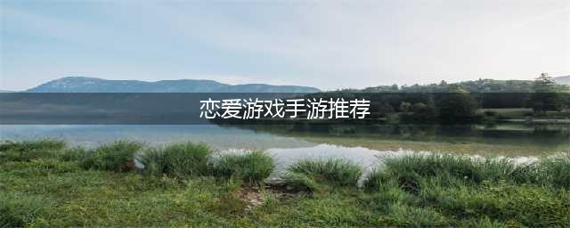 2022好玩的恋爱手游大全 超好玩能谈恋爱的手游合集(恋爱游戏手游推荐)