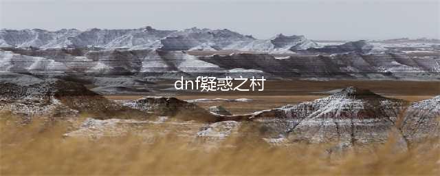 《DNF》疑惑之村的故事是什么 疑惑之村背景故事内容介绍(dnf疑惑之村)