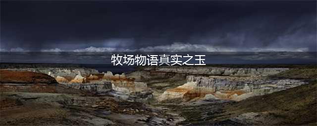 《牧场物语重聚矿石镇》9个真实之玉的领取途径介绍说明(牧场物语真实之玉)