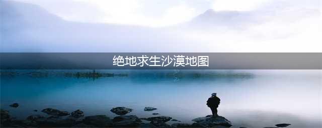 《绝地求生》14.2版本沙漠地图战术点位介绍 14.2版本沙漠地图攻略(绝地求生沙漠地图)