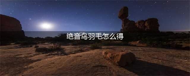 哈利波特魔法觉醒绝音鸟羽毛怎么获得(绝音鸟羽毛怎么得)