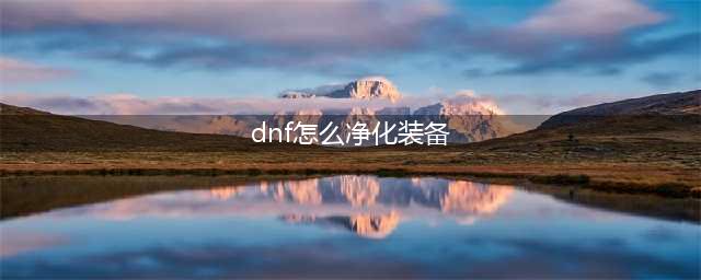 《DNF》怎么净化装备 净化装备图文介绍(dnf怎么净化装备)