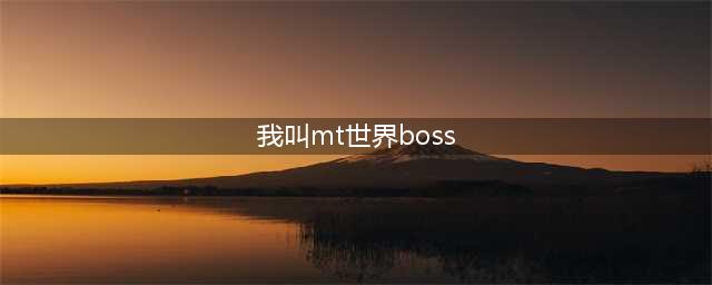我叫MT世界BOOS攻略大全(我叫mt世界boss)