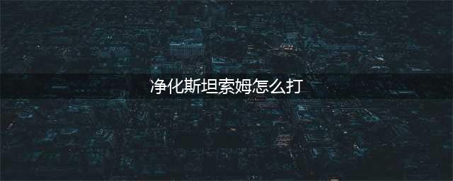 《魔兽世界》净化斯坦索姆怎么开始 净化斯坦索姆开始方法(净化斯坦索姆怎么打)
