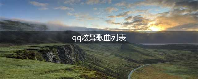 《QQ炫舞》手游歌曲大全(qq炫舞歌曲列表)