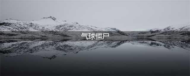 《植物大战僵尸》气球僵尸怎么打 气球僵尸的弱点植物推荐(气球僵尸)