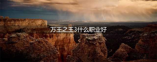 《万王之王3D》潜伏者转职推荐 潜伏者转什么职业好(万王之王3什么职业好)