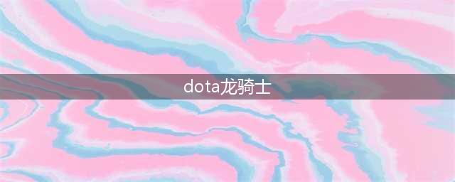 DOTA2龙骑士身心龙堡的达维安特效及外观一览(dota龙骑士)