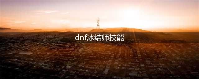 《DNF》2021冰结师怎么加点 2021冰结师技能图文分享(dnf冰结师技能)