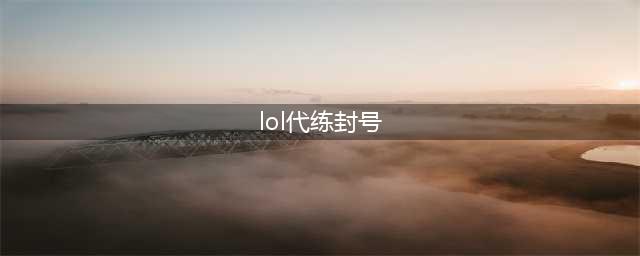 《lol》代练封号3次多久 避免封号措施(lol代练封号)