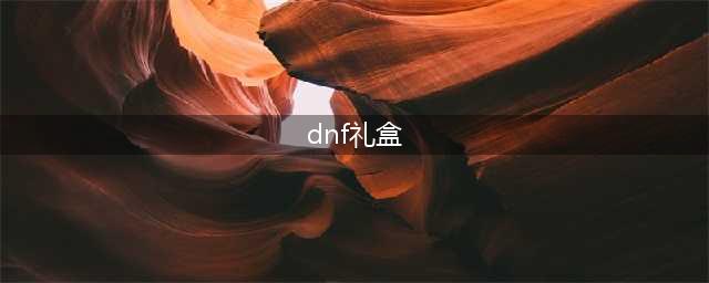 《DNF》惊喜礼盒一览 惊喜礼盒有哪些(dnf礼盒)