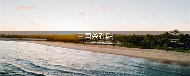 三国杀孔融技能大全一览(三国杀孔融)