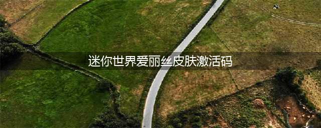 《迷你世界》20000迷你币激活码没过期有哪些 20000迷你币激活码2022(迷你世界爱丽丝皮肤激活码)