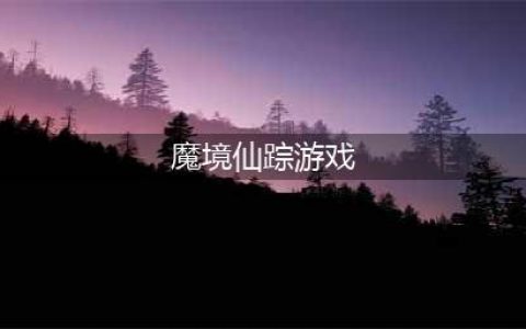 魔境仙踪游戏下载安卓2022 魔境仙踪游戏下载手机版(魔境仙踪游戏)