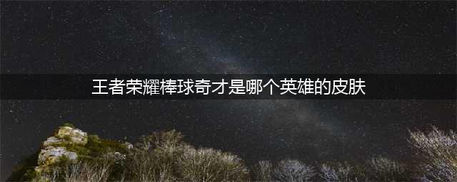 《王者荣耀》棒球奇才是什么英雄的皮肤 棒球奇才价格介绍(王者荣耀棒球奇才是哪个英雄的皮肤)