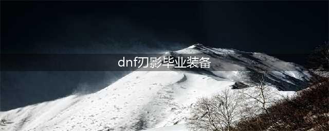 《DNF》刃影装备怎么搭配 100刃影毕业装备完美搭配攻略(dnf刃影毕业装备)