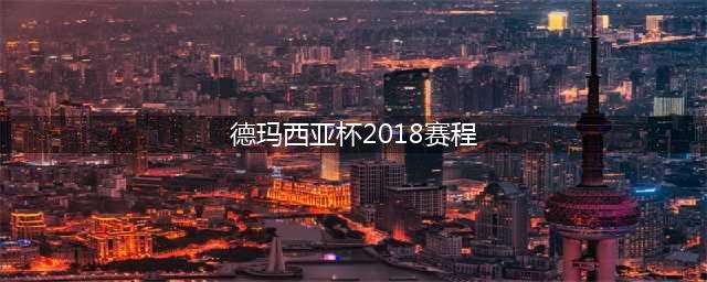 2018德玛西亚杯决赛赛程安排一览(德玛西亚杯2018赛程)