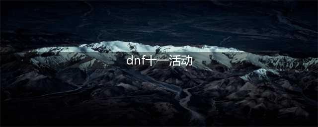 《dnf》国服11周年庆活动有哪些 11周年庆活动曝光(dnf十一活动)