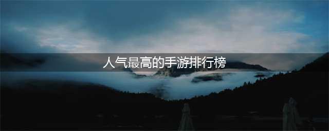 最新人气手游合集 2022年手游人气排行榜top10(人气最高的手游排行榜)