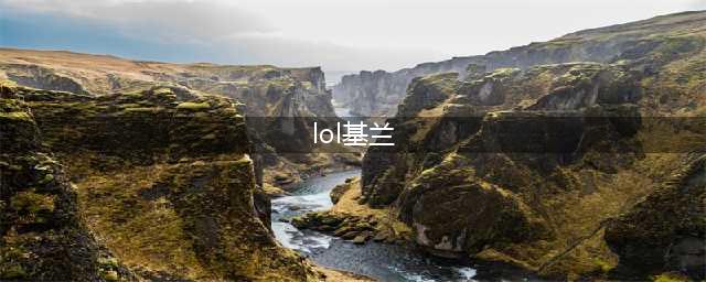 《LOL》基兰怎么玩 基兰玩法介绍(lol基兰)